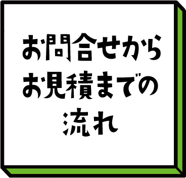 お問い合わせからお見積もりまでの流れ